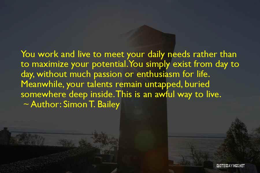 Simon T. Bailey Quotes: You Work And Live To Meet Your Daily Needs Rather Than To Maximize Your Potential. You Simply Exist From Day