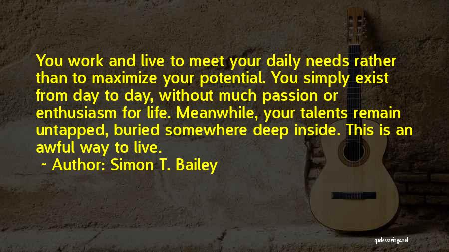 Simon T. Bailey Quotes: You Work And Live To Meet Your Daily Needs Rather Than To Maximize Your Potential. You Simply Exist From Day