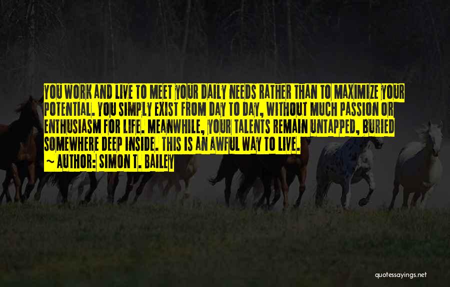 Simon T. Bailey Quotes: You Work And Live To Meet Your Daily Needs Rather Than To Maximize Your Potential. You Simply Exist From Day