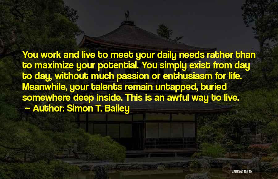 Simon T. Bailey Quotes: You Work And Live To Meet Your Daily Needs Rather Than To Maximize Your Potential. You Simply Exist From Day