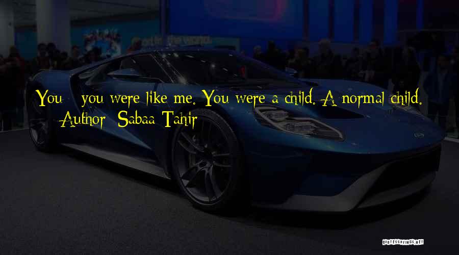 Sabaa Tahir Quotes: You - You Were Like Me. You Were A Child. A Normal Child. And That Was Taken From You.does That