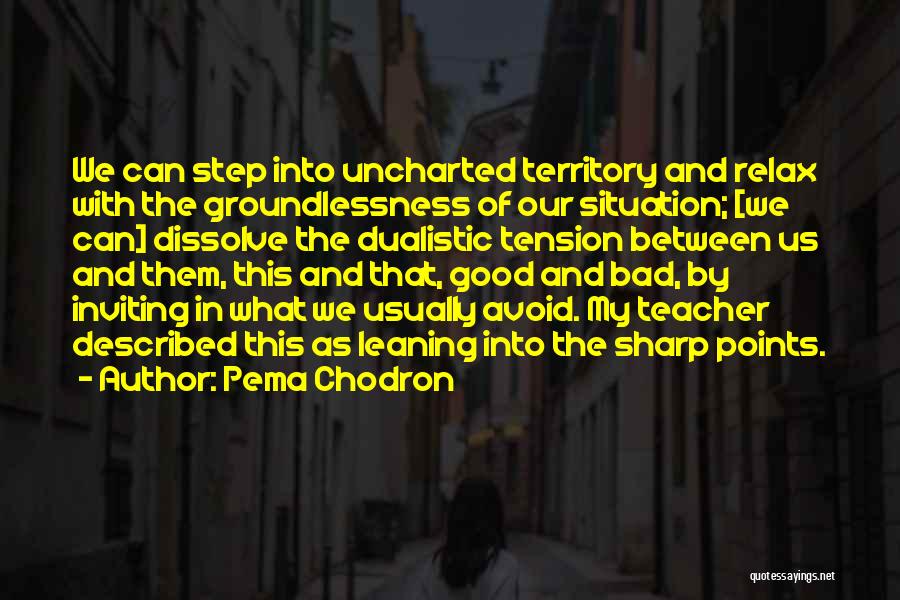 Pema Chodron Quotes: We Can Step Into Uncharted Territory And Relax With The Groundlessness Of Our Situation; [we Can] Dissolve The Dualistic Tension