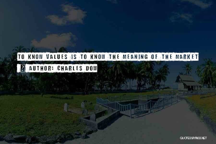 Charles Dow Quotes: To Know Values Is To Know The Meaning Of The Market