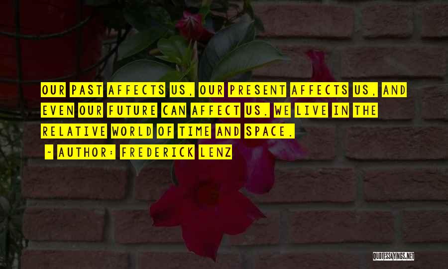 Frederick Lenz Quotes: Our Past Affects Us, Our Present Affects Us, And Even Our Future Can Affect Us. We Live In The Relative