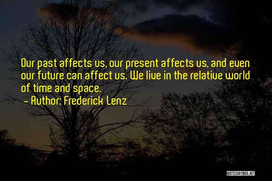 Frederick Lenz Quotes: Our Past Affects Us, Our Present Affects Us, And Even Our Future Can Affect Us. We Live In The Relative