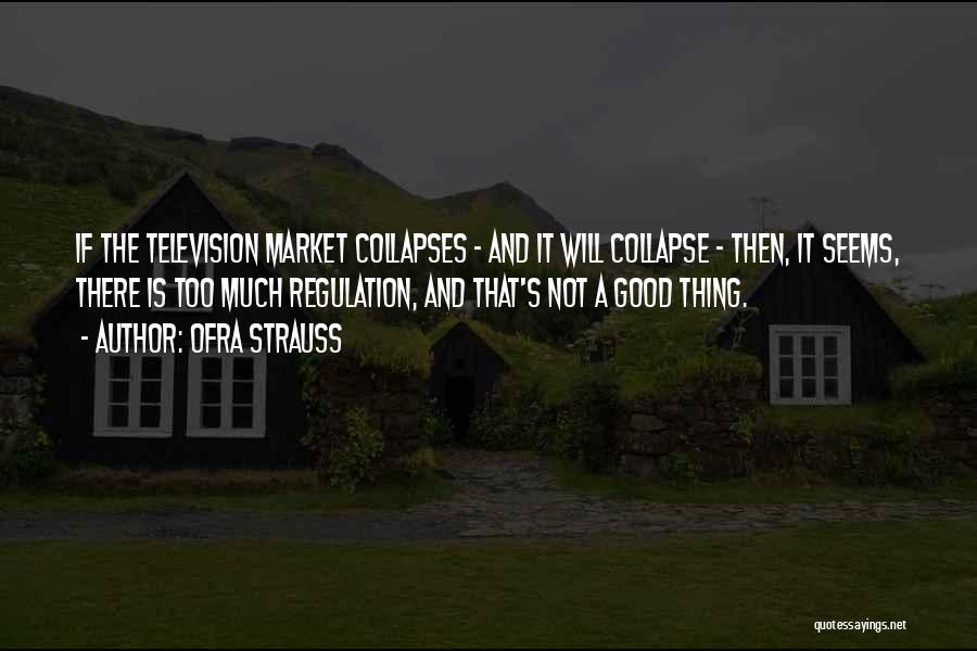 Ofra Strauss Quotes: If The Television Market Collapses - And It Will Collapse - Then, It Seems, There Is Too Much Regulation, And