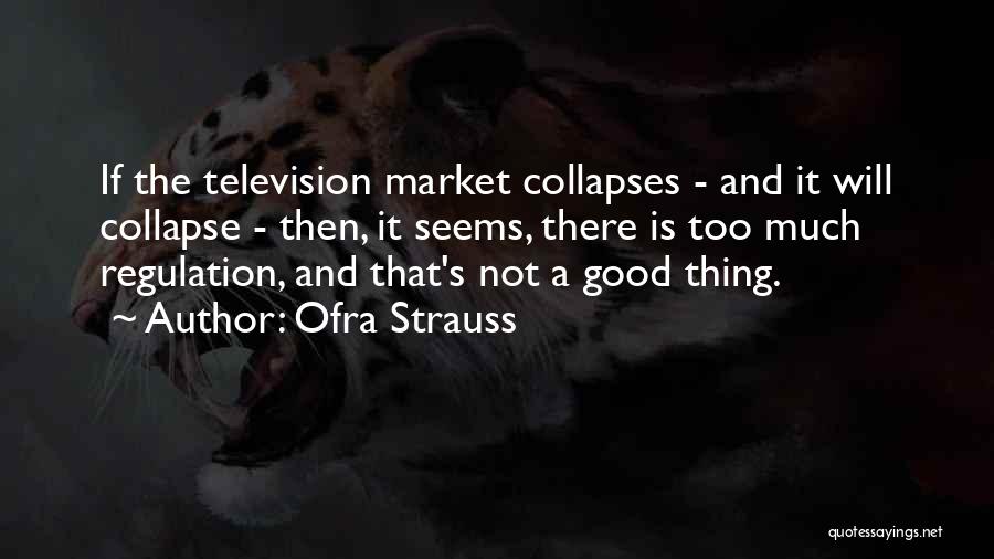 Ofra Strauss Quotes: If The Television Market Collapses - And It Will Collapse - Then, It Seems, There Is Too Much Regulation, And