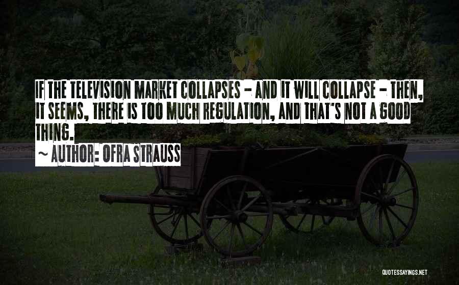 Ofra Strauss Quotes: If The Television Market Collapses - And It Will Collapse - Then, It Seems, There Is Too Much Regulation, And