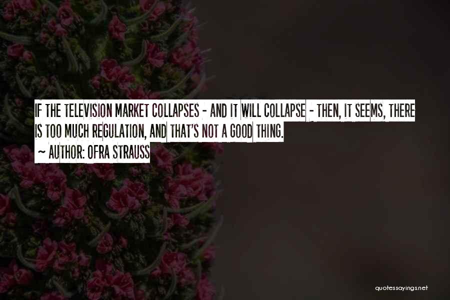 Ofra Strauss Quotes: If The Television Market Collapses - And It Will Collapse - Then, It Seems, There Is Too Much Regulation, And