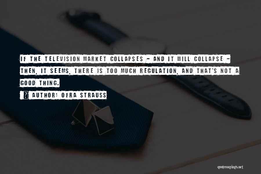 Ofra Strauss Quotes: If The Television Market Collapses - And It Will Collapse - Then, It Seems, There Is Too Much Regulation, And