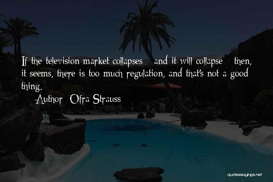 Ofra Strauss Quotes: If The Television Market Collapses - And It Will Collapse - Then, It Seems, There Is Too Much Regulation, And