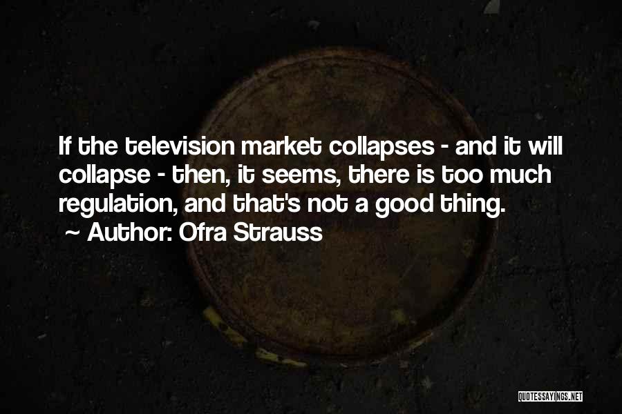 Ofra Strauss Quotes: If The Television Market Collapses - And It Will Collapse - Then, It Seems, There Is Too Much Regulation, And