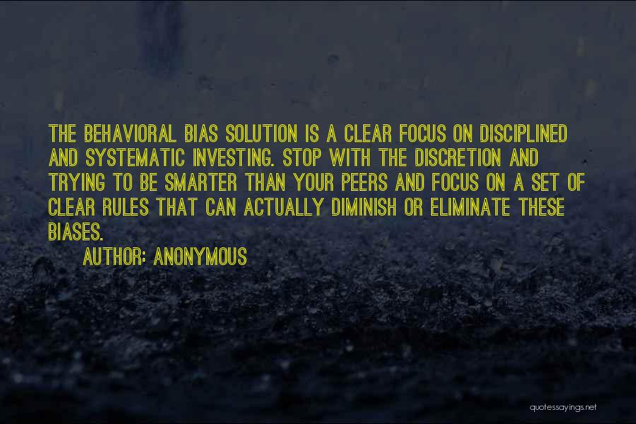 Anonymous Quotes: The Behavioral Bias Solution Is A Clear Focus On Disciplined And Systematic Investing. Stop With The Discretion And Trying To