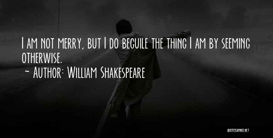 William Shakespeare Quotes: I Am Not Merry, But I Do Beguile The Thing I Am By Seeming Otherwise.