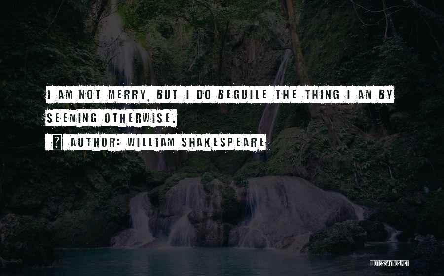 William Shakespeare Quotes: I Am Not Merry, But I Do Beguile The Thing I Am By Seeming Otherwise.