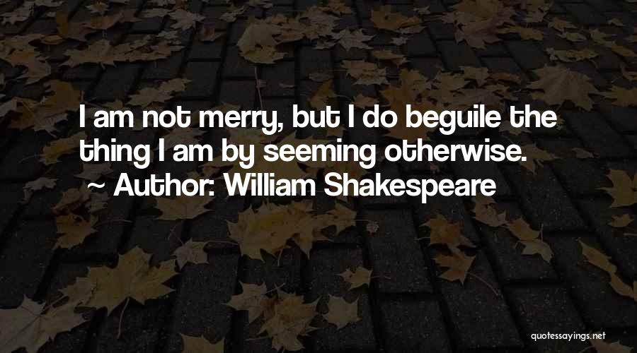 William Shakespeare Quotes: I Am Not Merry, But I Do Beguile The Thing I Am By Seeming Otherwise.