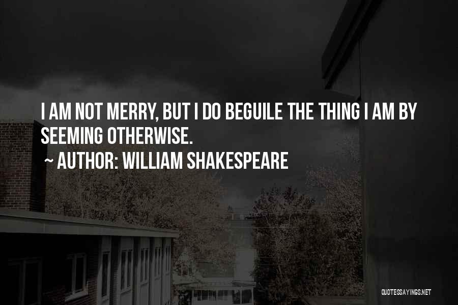 William Shakespeare Quotes: I Am Not Merry, But I Do Beguile The Thing I Am By Seeming Otherwise.