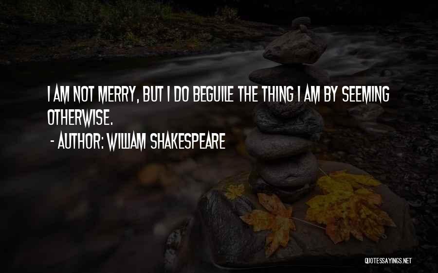 William Shakespeare Quotes: I Am Not Merry, But I Do Beguile The Thing I Am By Seeming Otherwise.