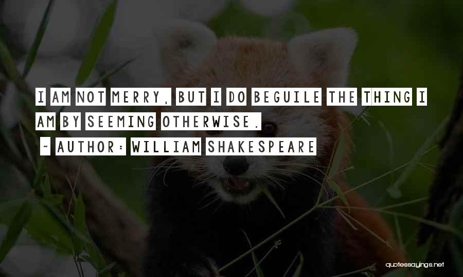 William Shakespeare Quotes: I Am Not Merry, But I Do Beguile The Thing I Am By Seeming Otherwise.