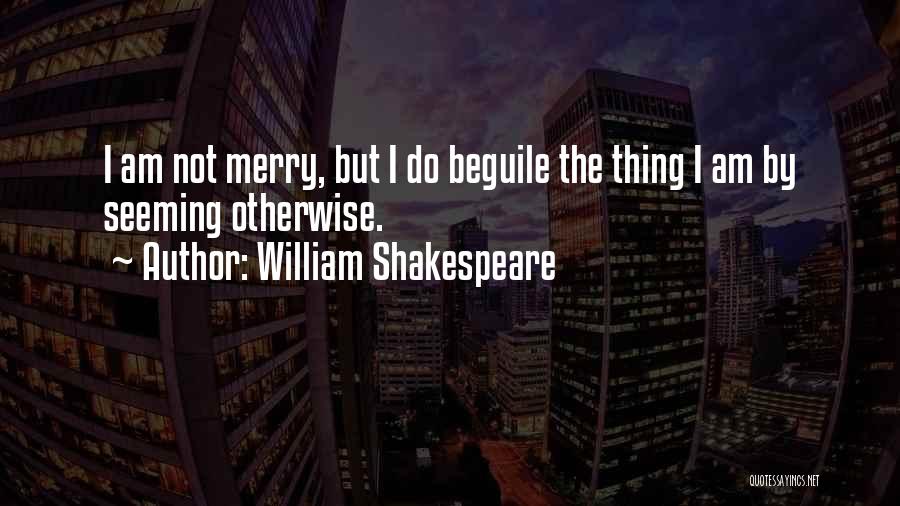 William Shakespeare Quotes: I Am Not Merry, But I Do Beguile The Thing I Am By Seeming Otherwise.