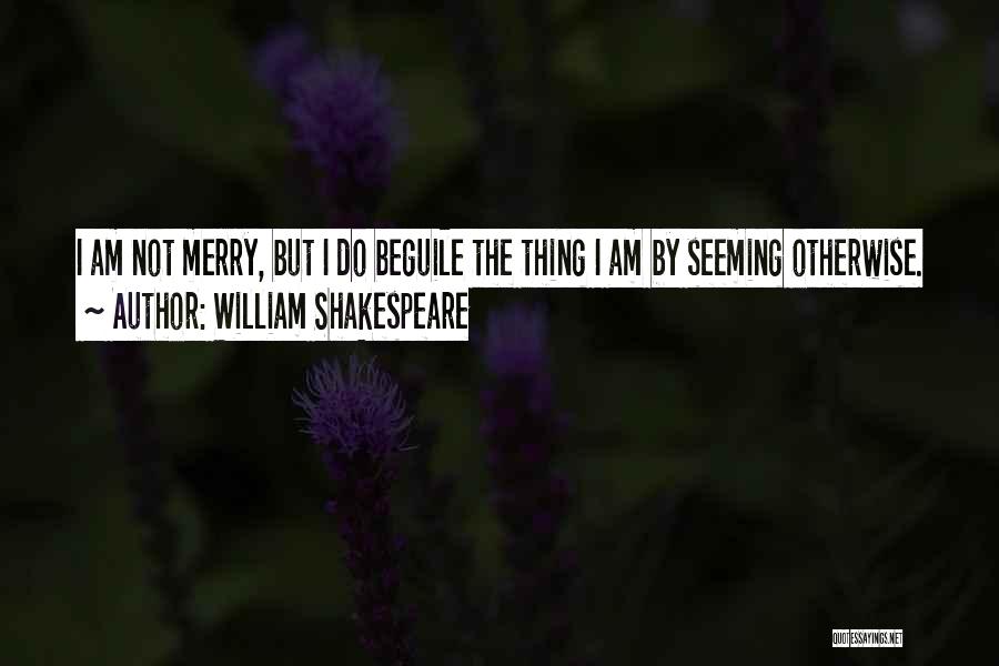 William Shakespeare Quotes: I Am Not Merry, But I Do Beguile The Thing I Am By Seeming Otherwise.