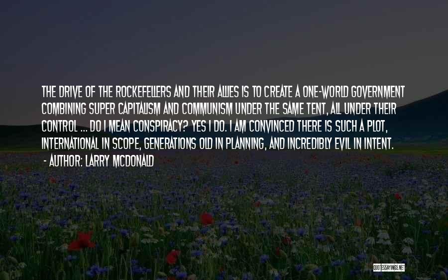 Larry McDonald Quotes: The Drive Of The Rockefellers And Their Allies Is To Create A One-world Government Combining Super Capitalism And Communism Under