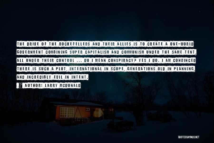 Larry McDonald Quotes: The Drive Of The Rockefellers And Their Allies Is To Create A One-world Government Combining Super Capitalism And Communism Under