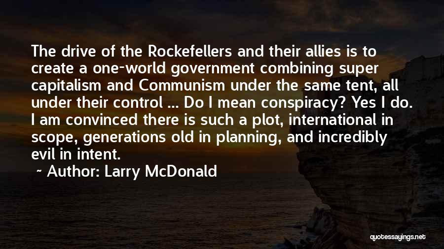 Larry McDonald Quotes: The Drive Of The Rockefellers And Their Allies Is To Create A One-world Government Combining Super Capitalism And Communism Under