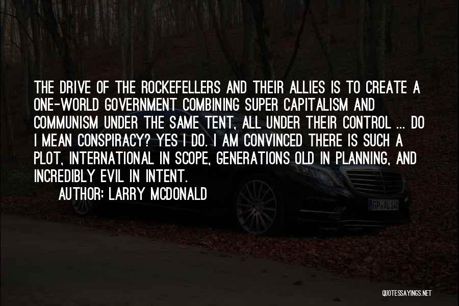 Larry McDonald Quotes: The Drive Of The Rockefellers And Their Allies Is To Create A One-world Government Combining Super Capitalism And Communism Under