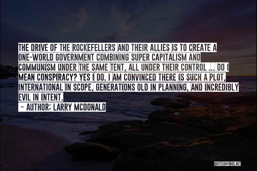 Larry McDonald Quotes: The Drive Of The Rockefellers And Their Allies Is To Create A One-world Government Combining Super Capitalism And Communism Under