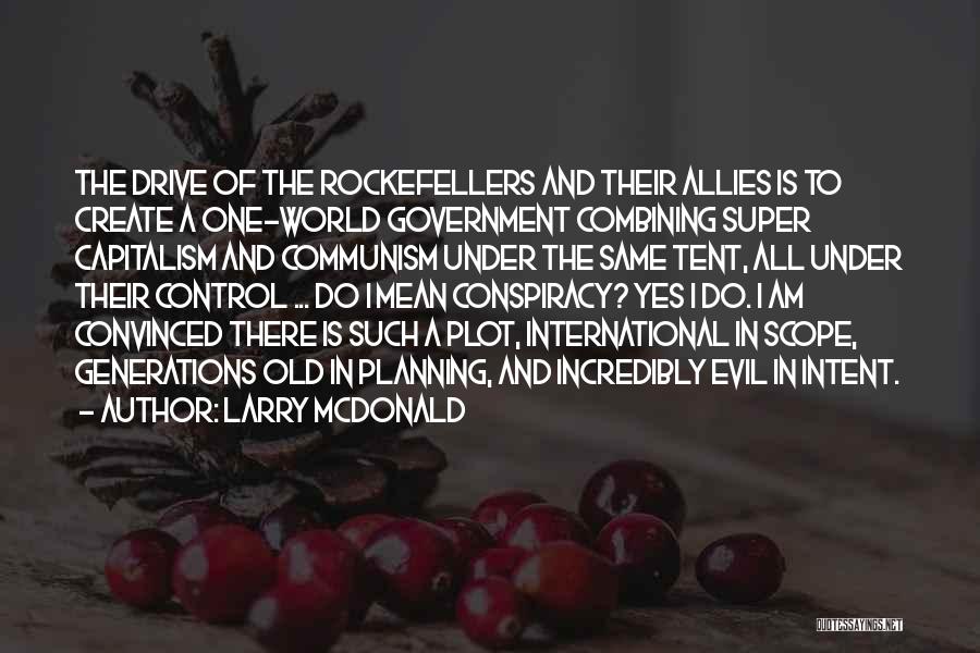 Larry McDonald Quotes: The Drive Of The Rockefellers And Their Allies Is To Create A One-world Government Combining Super Capitalism And Communism Under