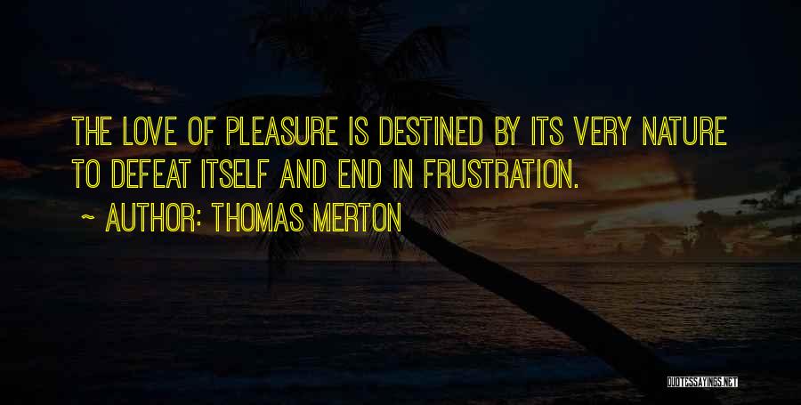 Thomas Merton Quotes: The Love Of Pleasure Is Destined By Its Very Nature To Defeat Itself And End In Frustration.