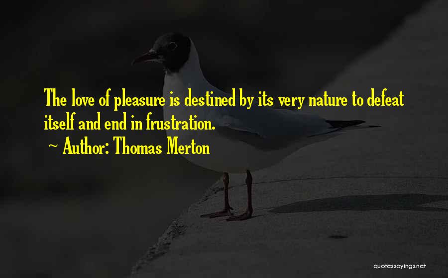 Thomas Merton Quotes: The Love Of Pleasure Is Destined By Its Very Nature To Defeat Itself And End In Frustration.