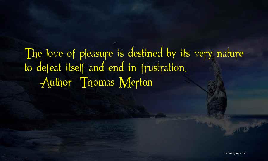Thomas Merton Quotes: The Love Of Pleasure Is Destined By Its Very Nature To Defeat Itself And End In Frustration.