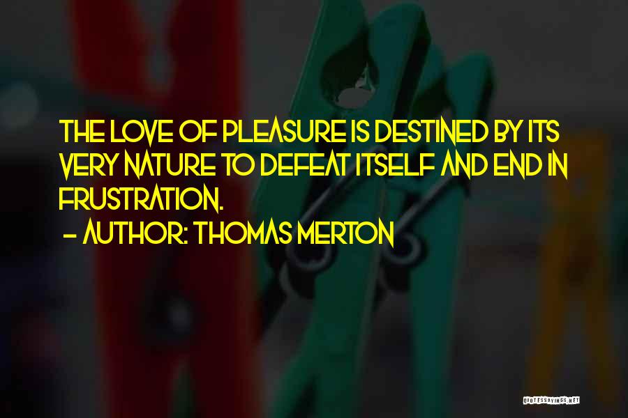 Thomas Merton Quotes: The Love Of Pleasure Is Destined By Its Very Nature To Defeat Itself And End In Frustration.