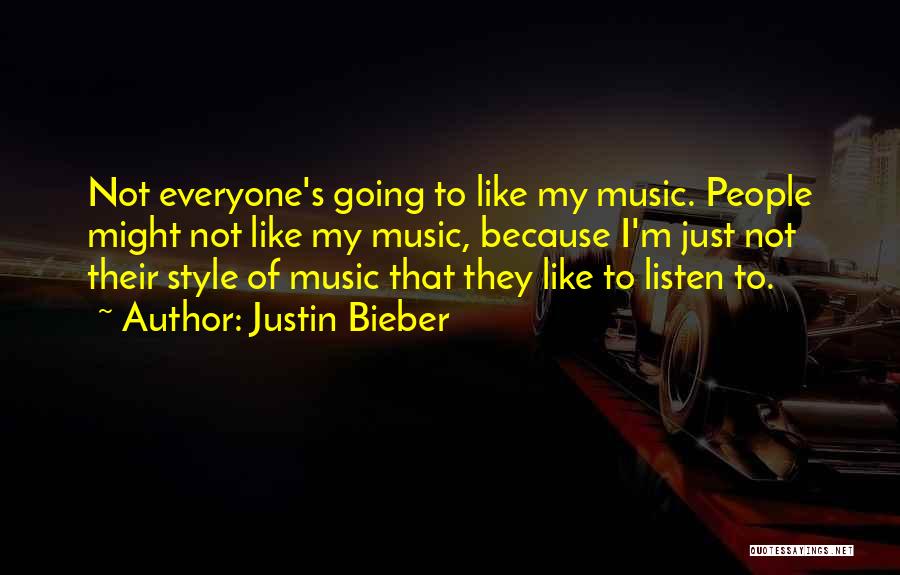 Justin Bieber Quotes: Not Everyone's Going To Like My Music. People Might Not Like My Music, Because I'm Just Not Their Style Of