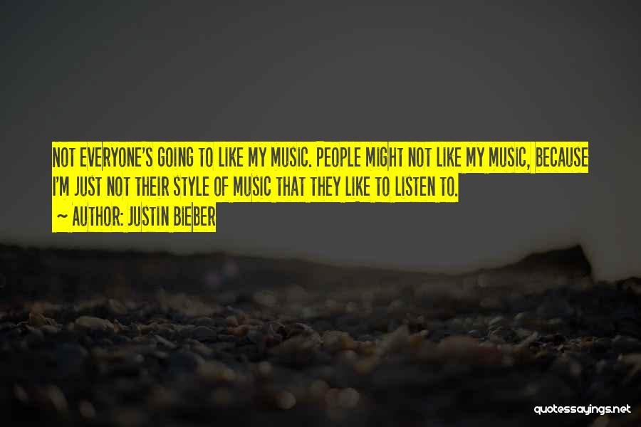 Justin Bieber Quotes: Not Everyone's Going To Like My Music. People Might Not Like My Music, Because I'm Just Not Their Style Of