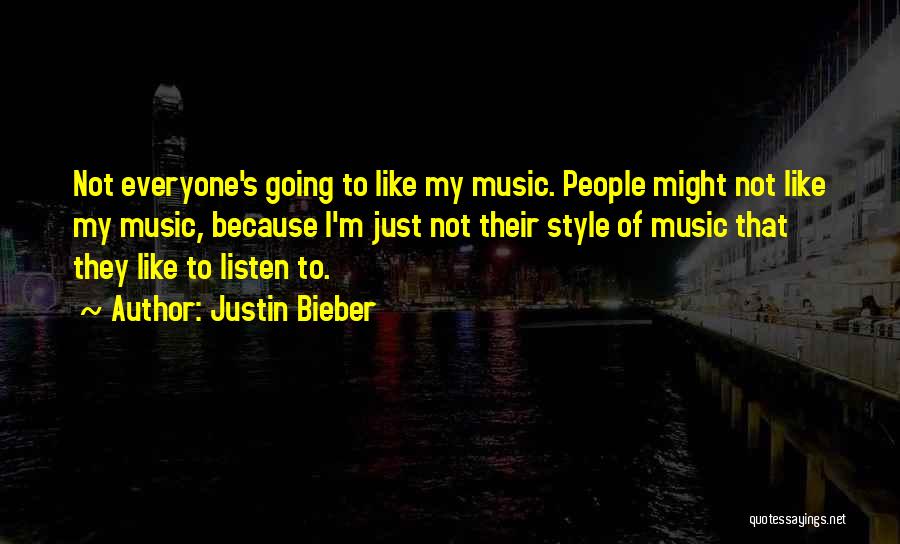 Justin Bieber Quotes: Not Everyone's Going To Like My Music. People Might Not Like My Music, Because I'm Just Not Their Style Of