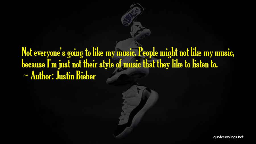 Justin Bieber Quotes: Not Everyone's Going To Like My Music. People Might Not Like My Music, Because I'm Just Not Their Style Of