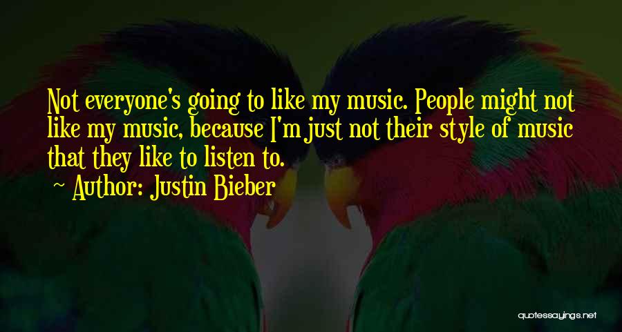 Justin Bieber Quotes: Not Everyone's Going To Like My Music. People Might Not Like My Music, Because I'm Just Not Their Style Of