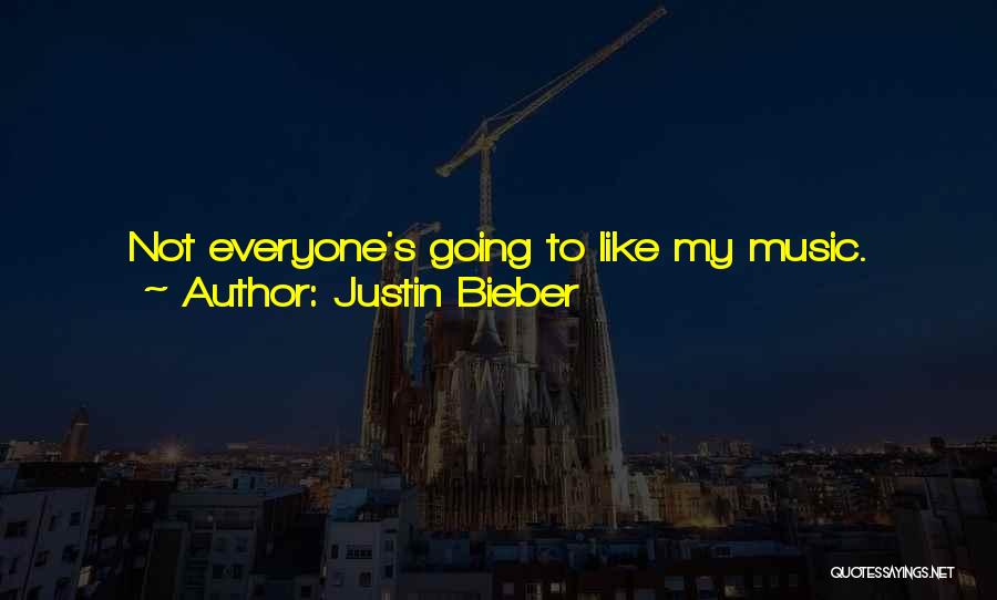 Justin Bieber Quotes: Not Everyone's Going To Like My Music. People Might Not Like My Music, Because I'm Just Not Their Style Of