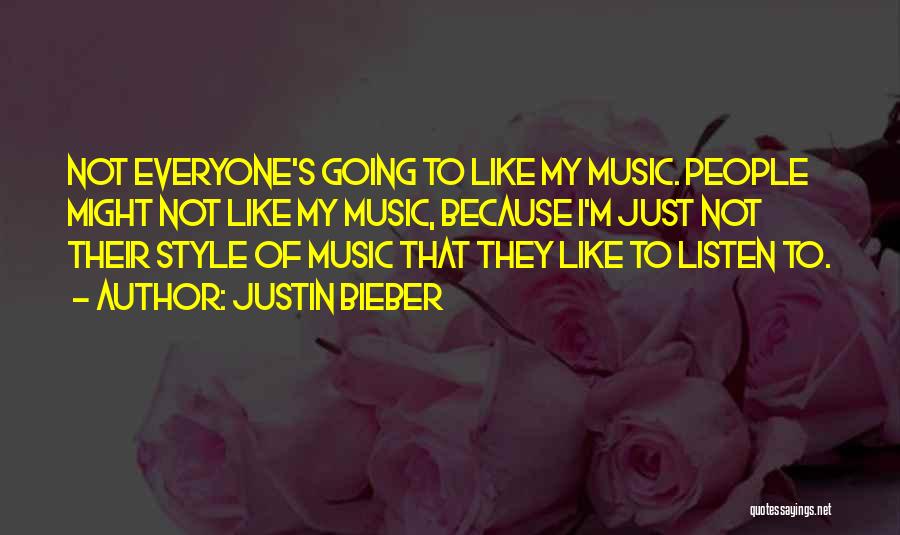 Justin Bieber Quotes: Not Everyone's Going To Like My Music. People Might Not Like My Music, Because I'm Just Not Their Style Of