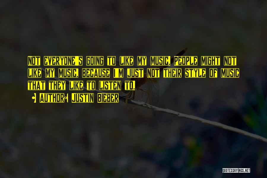 Justin Bieber Quotes: Not Everyone's Going To Like My Music. People Might Not Like My Music, Because I'm Just Not Their Style Of