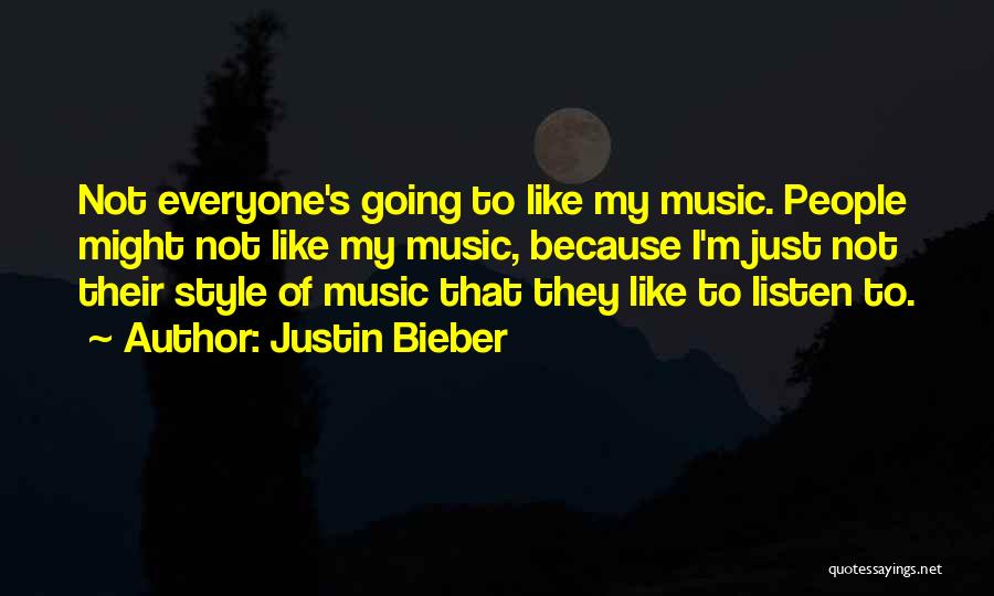 Justin Bieber Quotes: Not Everyone's Going To Like My Music. People Might Not Like My Music, Because I'm Just Not Their Style Of