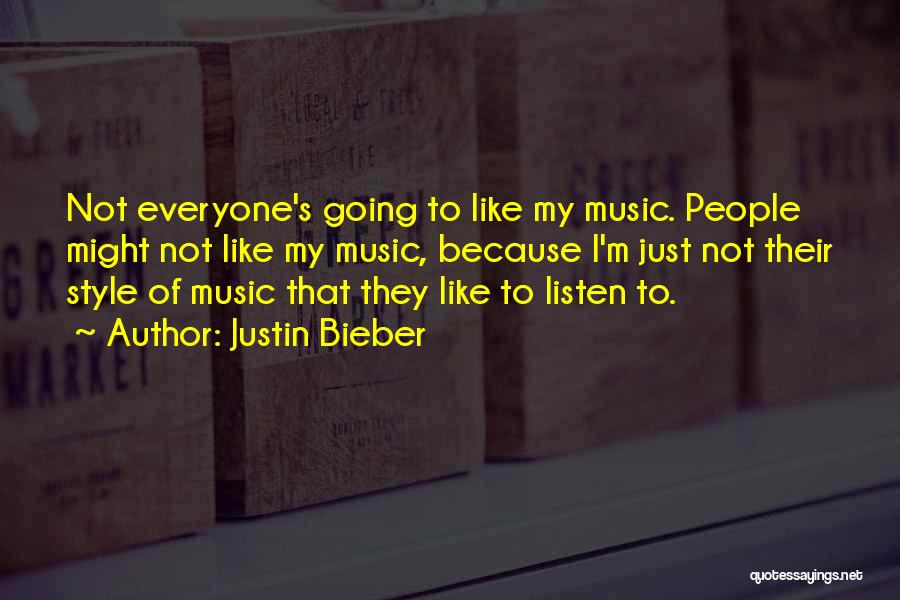 Justin Bieber Quotes: Not Everyone's Going To Like My Music. People Might Not Like My Music, Because I'm Just Not Their Style Of