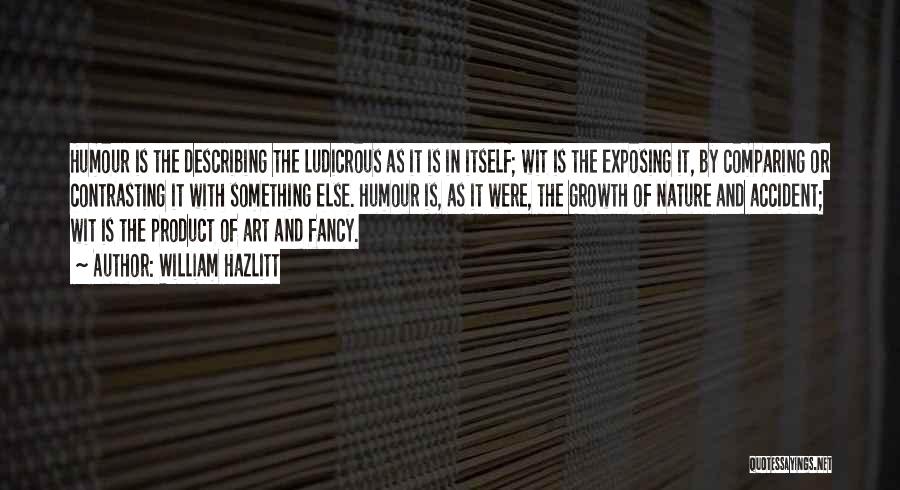 William Hazlitt Quotes: Humour Is The Describing The Ludicrous As It Is In Itself; Wit Is The Exposing It, By Comparing Or Contrasting