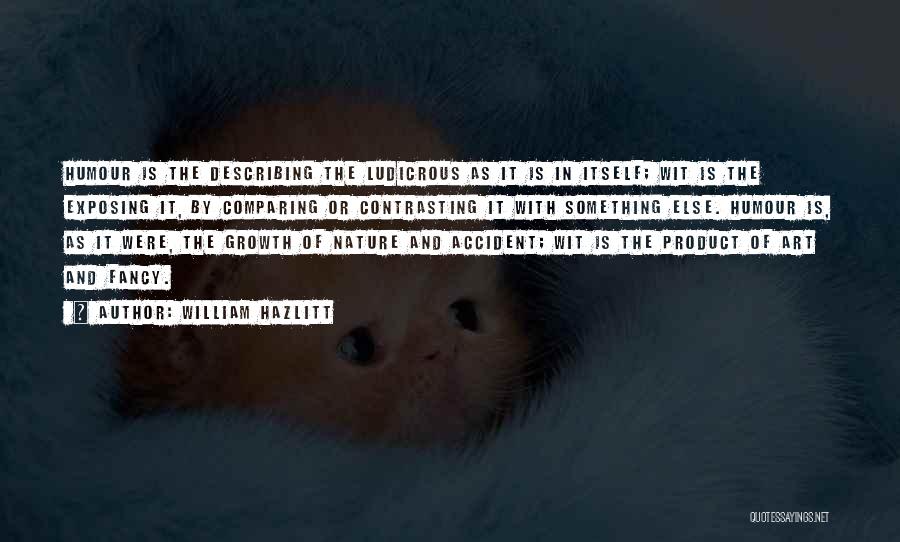 William Hazlitt Quotes: Humour Is The Describing The Ludicrous As It Is In Itself; Wit Is The Exposing It, By Comparing Or Contrasting