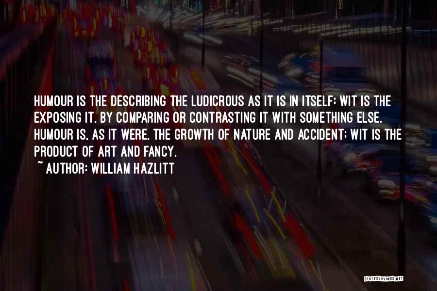 William Hazlitt Quotes: Humour Is The Describing The Ludicrous As It Is In Itself; Wit Is The Exposing It, By Comparing Or Contrasting