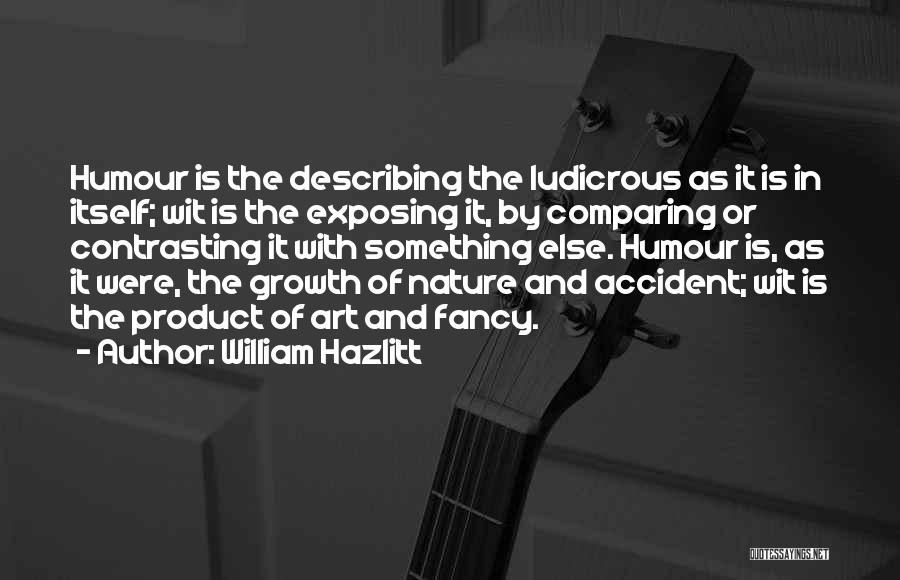 William Hazlitt Quotes: Humour Is The Describing The Ludicrous As It Is In Itself; Wit Is The Exposing It, By Comparing Or Contrasting