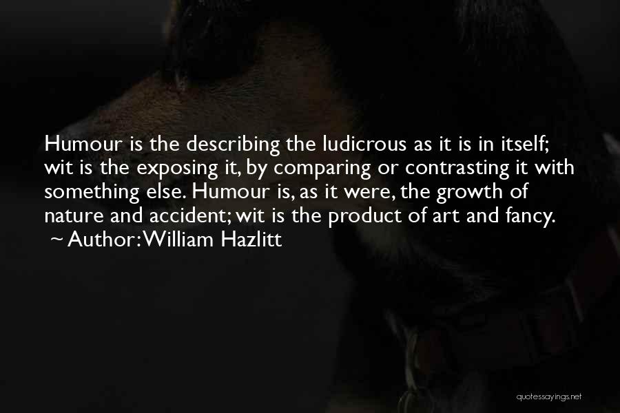 William Hazlitt Quotes: Humour Is The Describing The Ludicrous As It Is In Itself; Wit Is The Exposing It, By Comparing Or Contrasting